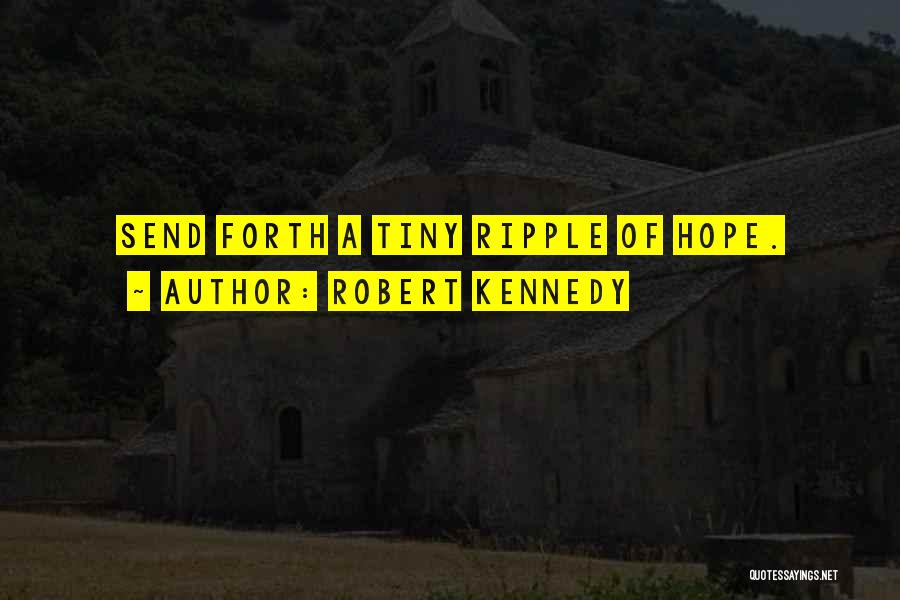 Robert Kennedy Quotes: Send Forth A Tiny Ripple Of Hope.