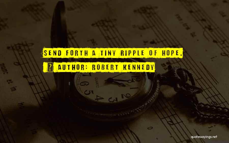 Robert Kennedy Quotes: Send Forth A Tiny Ripple Of Hope.