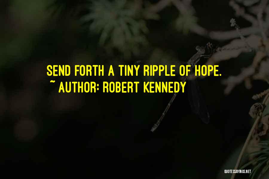 Robert Kennedy Quotes: Send Forth A Tiny Ripple Of Hope.