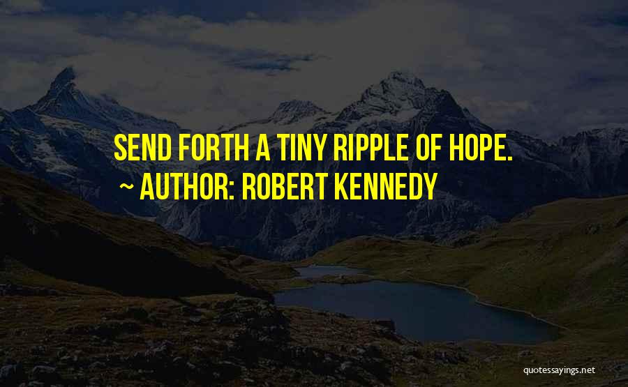 Robert Kennedy Quotes: Send Forth A Tiny Ripple Of Hope.