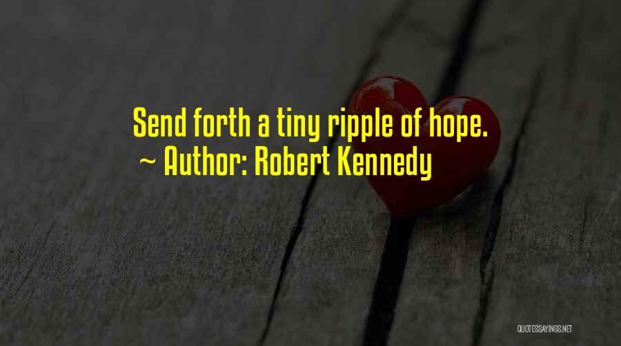 Robert Kennedy Quotes: Send Forth A Tiny Ripple Of Hope.