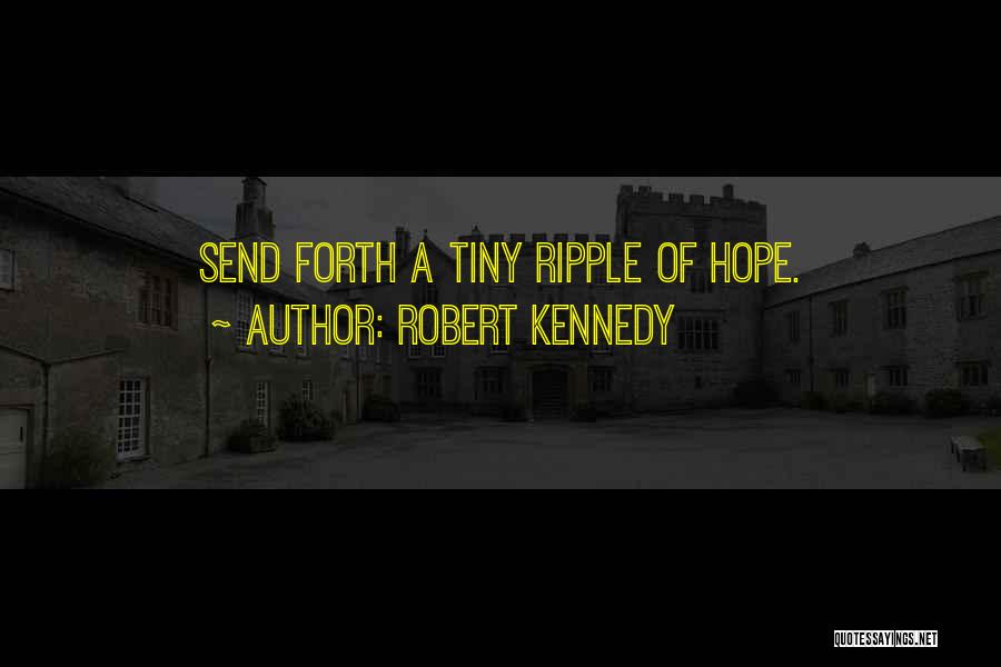 Robert Kennedy Quotes: Send Forth A Tiny Ripple Of Hope.