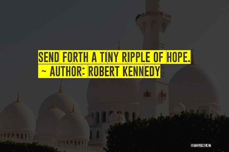 Robert Kennedy Quotes: Send Forth A Tiny Ripple Of Hope.
