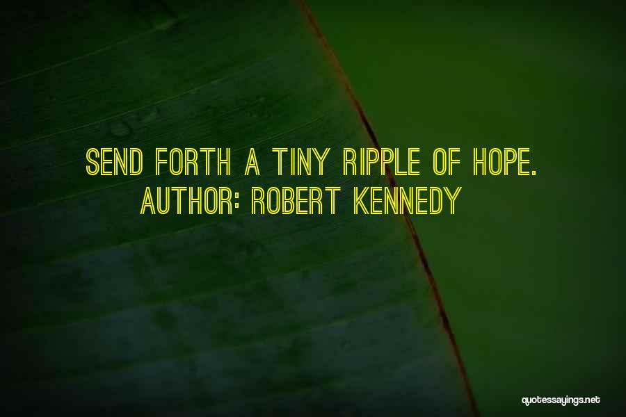 Robert Kennedy Quotes: Send Forth A Tiny Ripple Of Hope.