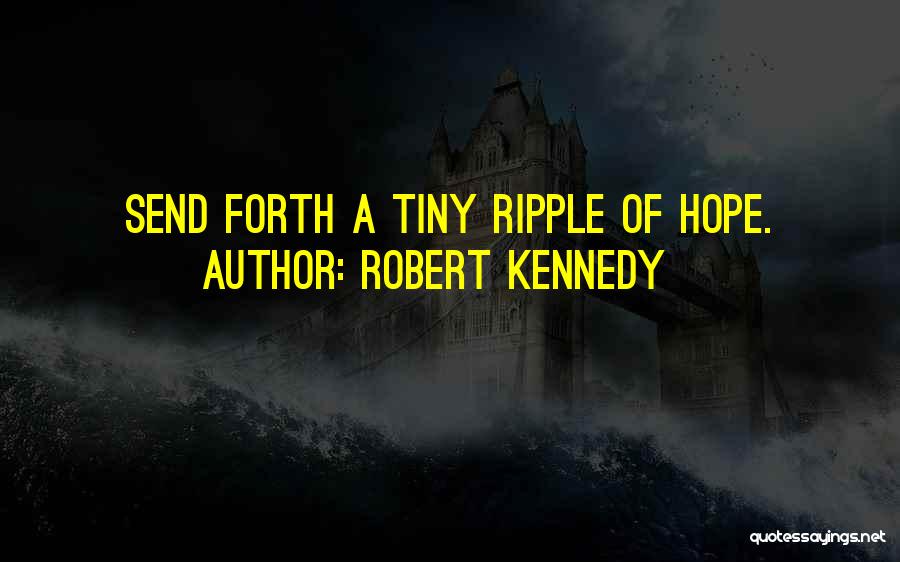 Robert Kennedy Quotes: Send Forth A Tiny Ripple Of Hope.