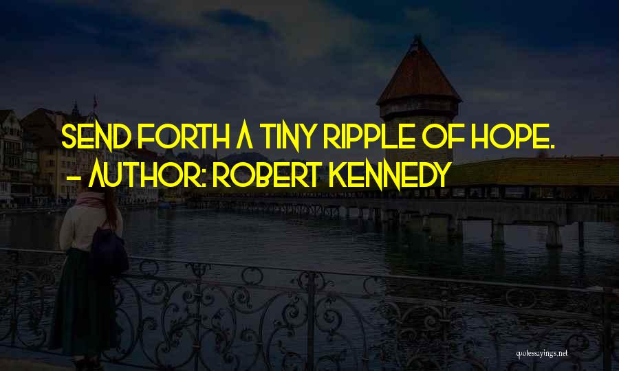 Robert Kennedy Quotes: Send Forth A Tiny Ripple Of Hope.