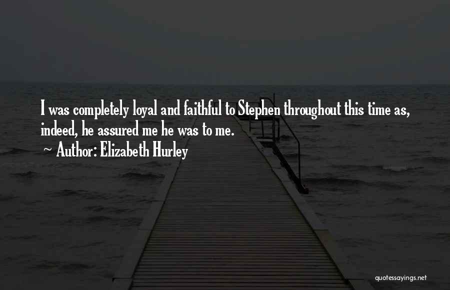 Elizabeth Hurley Quotes: I Was Completely Loyal And Faithful To Stephen Throughout This Time As, Indeed, He Assured Me He Was To Me.
