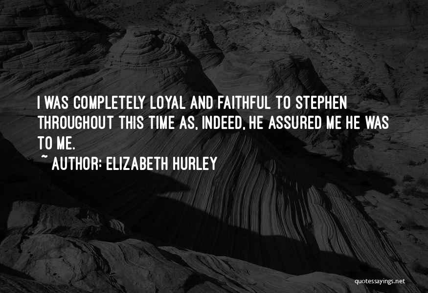 Elizabeth Hurley Quotes: I Was Completely Loyal And Faithful To Stephen Throughout This Time As, Indeed, He Assured Me He Was To Me.