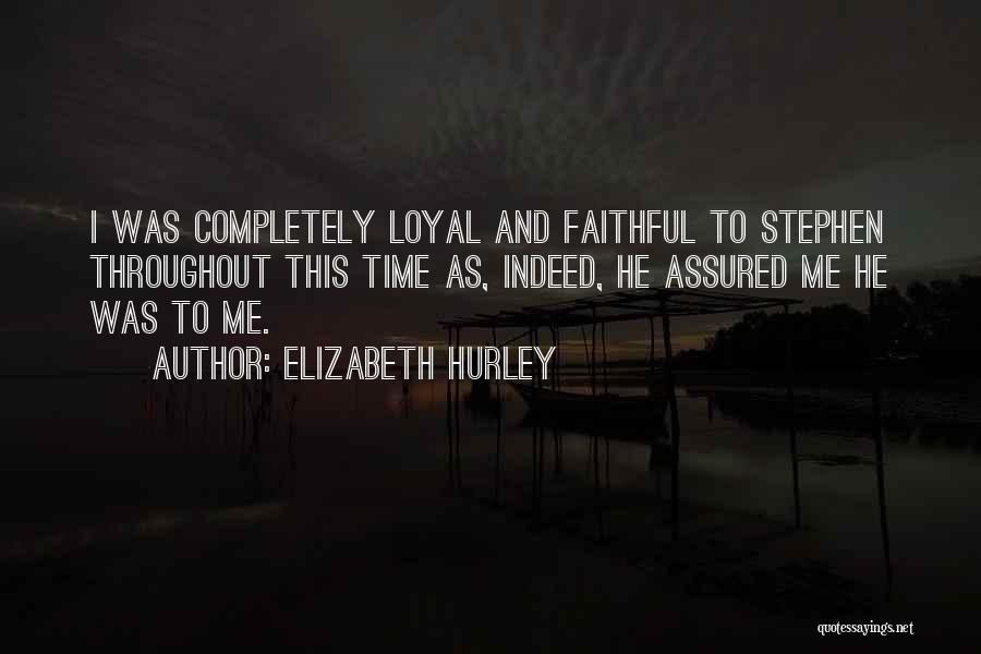 Elizabeth Hurley Quotes: I Was Completely Loyal And Faithful To Stephen Throughout This Time As, Indeed, He Assured Me He Was To Me.