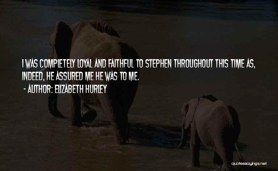 Elizabeth Hurley Quotes: I Was Completely Loyal And Faithful To Stephen Throughout This Time As, Indeed, He Assured Me He Was To Me.