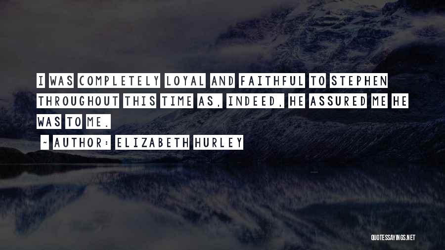 Elizabeth Hurley Quotes: I Was Completely Loyal And Faithful To Stephen Throughout This Time As, Indeed, He Assured Me He Was To Me.