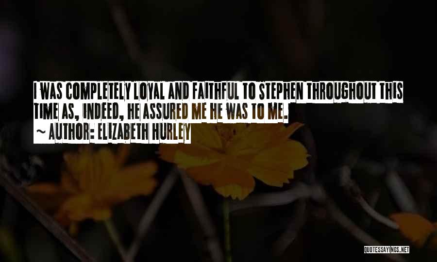 Elizabeth Hurley Quotes: I Was Completely Loyal And Faithful To Stephen Throughout This Time As, Indeed, He Assured Me He Was To Me.