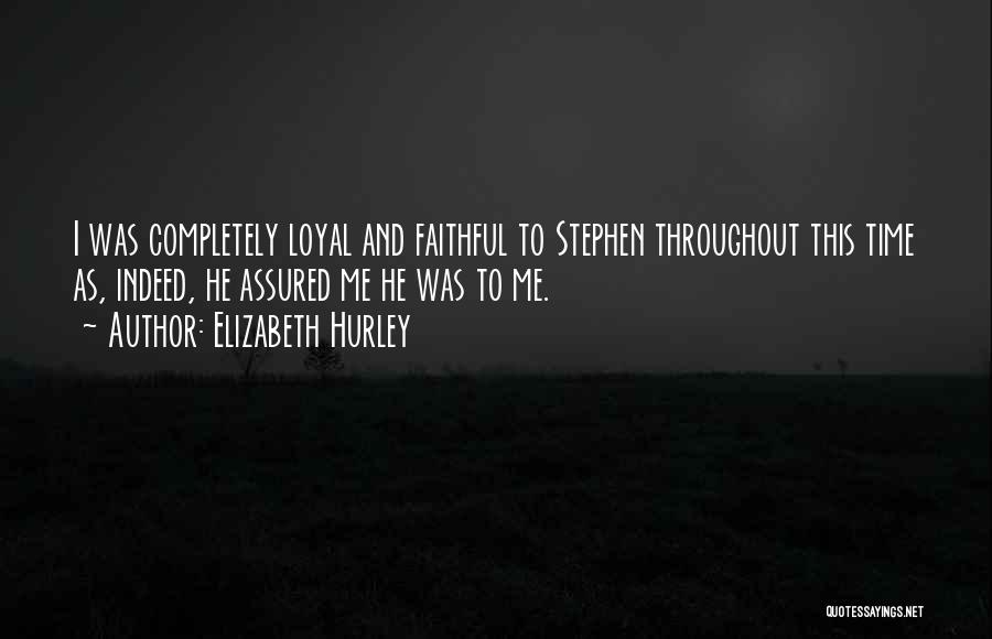 Elizabeth Hurley Quotes: I Was Completely Loyal And Faithful To Stephen Throughout This Time As, Indeed, He Assured Me He Was To Me.