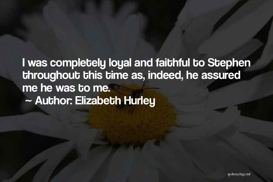 Elizabeth Hurley Quotes: I Was Completely Loyal And Faithful To Stephen Throughout This Time As, Indeed, He Assured Me He Was To Me.