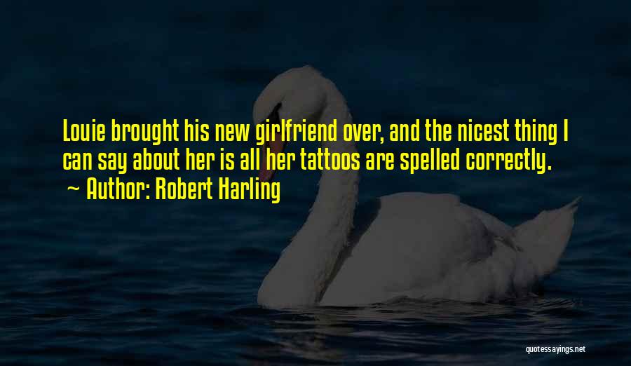Robert Harling Quotes: Louie Brought His New Girlfriend Over, And The Nicest Thing I Can Say About Her Is All Her Tattoos Are