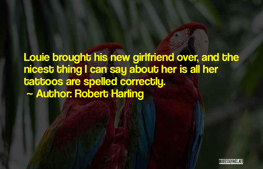 Robert Harling Quotes: Louie Brought His New Girlfriend Over, And The Nicest Thing I Can Say About Her Is All Her Tattoos Are