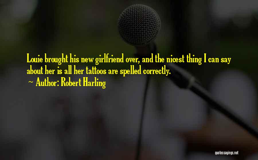 Robert Harling Quotes: Louie Brought His New Girlfriend Over, And The Nicest Thing I Can Say About Her Is All Her Tattoos Are