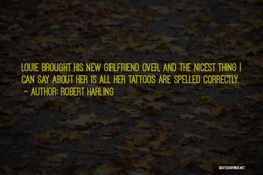 Robert Harling Quotes: Louie Brought His New Girlfriend Over, And The Nicest Thing I Can Say About Her Is All Her Tattoos Are