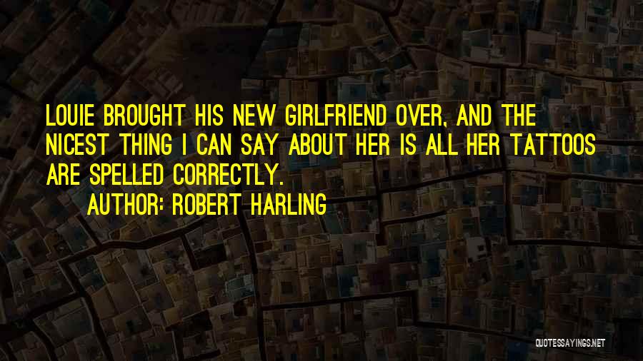 Robert Harling Quotes: Louie Brought His New Girlfriend Over, And The Nicest Thing I Can Say About Her Is All Her Tattoos Are