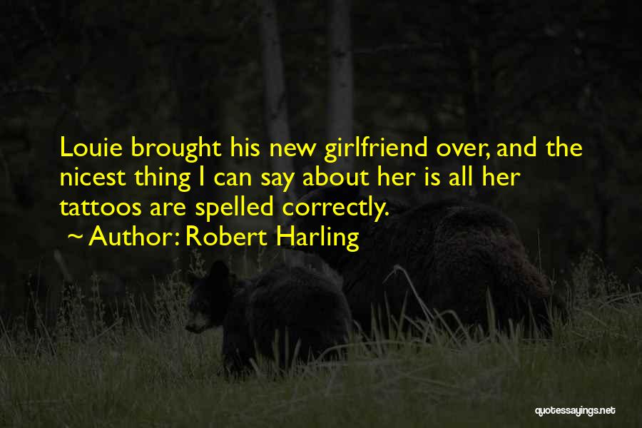 Robert Harling Quotes: Louie Brought His New Girlfriend Over, And The Nicest Thing I Can Say About Her Is All Her Tattoos Are