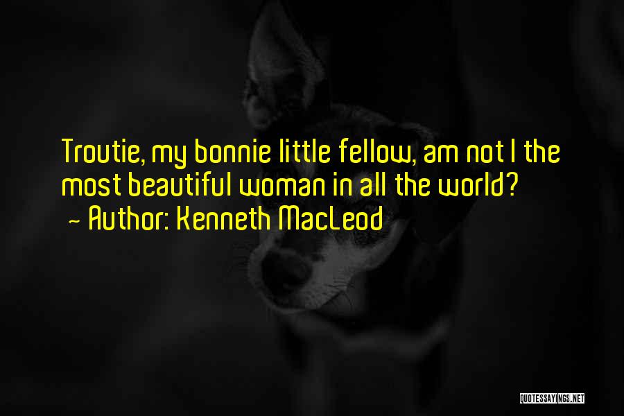 Kenneth MacLeod Quotes: Troutie, My Bonnie Little Fellow, Am Not I The Most Beautiful Woman In All The World?