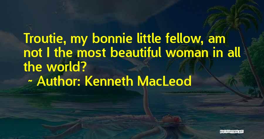 Kenneth MacLeod Quotes: Troutie, My Bonnie Little Fellow, Am Not I The Most Beautiful Woman In All The World?