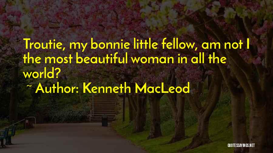 Kenneth MacLeod Quotes: Troutie, My Bonnie Little Fellow, Am Not I The Most Beautiful Woman In All The World?
