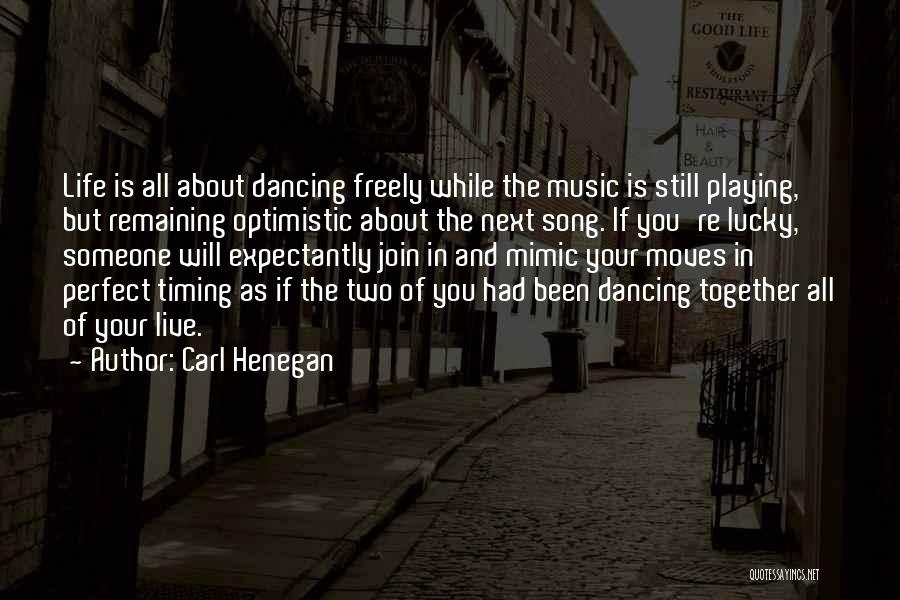 Carl Henegan Quotes: Life Is All About Dancing Freely While The Music Is Still Playing, But Remaining Optimistic About The Next Song. If