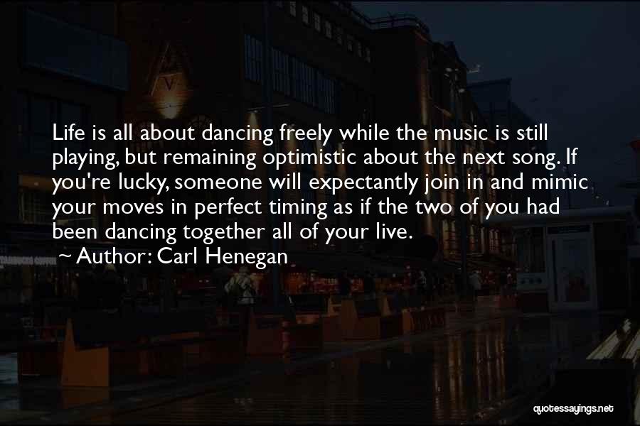 Carl Henegan Quotes: Life Is All About Dancing Freely While The Music Is Still Playing, But Remaining Optimistic About The Next Song. If