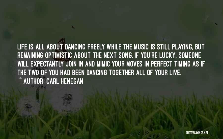 Carl Henegan Quotes: Life Is All About Dancing Freely While The Music Is Still Playing, But Remaining Optimistic About The Next Song. If