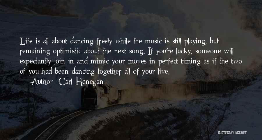 Carl Henegan Quotes: Life Is All About Dancing Freely While The Music Is Still Playing, But Remaining Optimistic About The Next Song. If