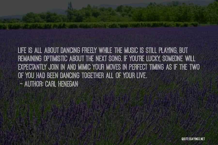 Carl Henegan Quotes: Life Is All About Dancing Freely While The Music Is Still Playing, But Remaining Optimistic About The Next Song. If