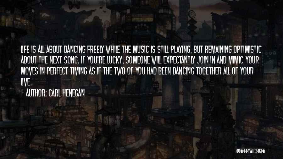 Carl Henegan Quotes: Life Is All About Dancing Freely While The Music Is Still Playing, But Remaining Optimistic About The Next Song. If