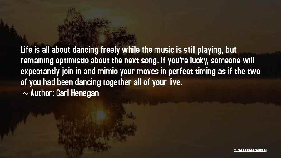 Carl Henegan Quotes: Life Is All About Dancing Freely While The Music Is Still Playing, But Remaining Optimistic About The Next Song. If