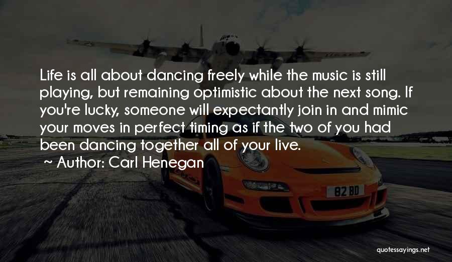 Carl Henegan Quotes: Life Is All About Dancing Freely While The Music Is Still Playing, But Remaining Optimistic About The Next Song. If