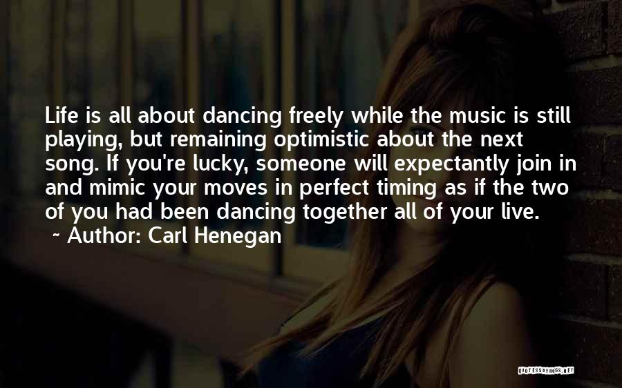 Carl Henegan Quotes: Life Is All About Dancing Freely While The Music Is Still Playing, But Remaining Optimistic About The Next Song. If