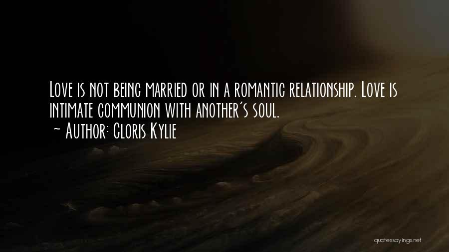 Cloris Kylie Quotes: Love Is Not Being Married Or In A Romantic Relationship. Love Is Intimate Communion With Another's Soul.