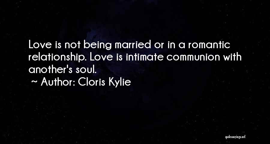 Cloris Kylie Quotes: Love Is Not Being Married Or In A Romantic Relationship. Love Is Intimate Communion With Another's Soul.