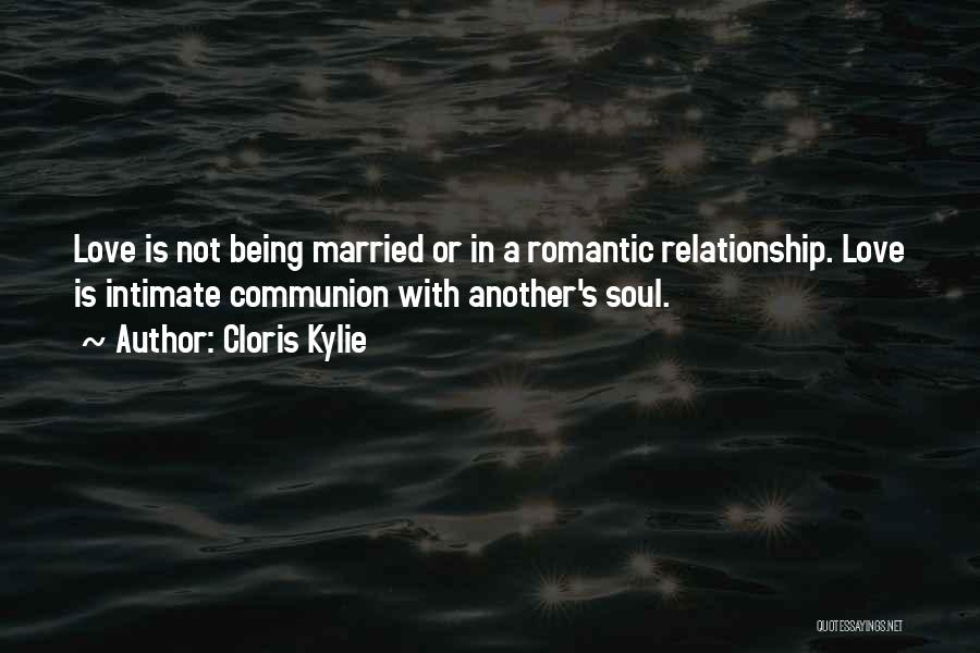 Cloris Kylie Quotes: Love Is Not Being Married Or In A Romantic Relationship. Love Is Intimate Communion With Another's Soul.