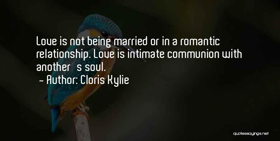 Cloris Kylie Quotes: Love Is Not Being Married Or In A Romantic Relationship. Love Is Intimate Communion With Another's Soul.