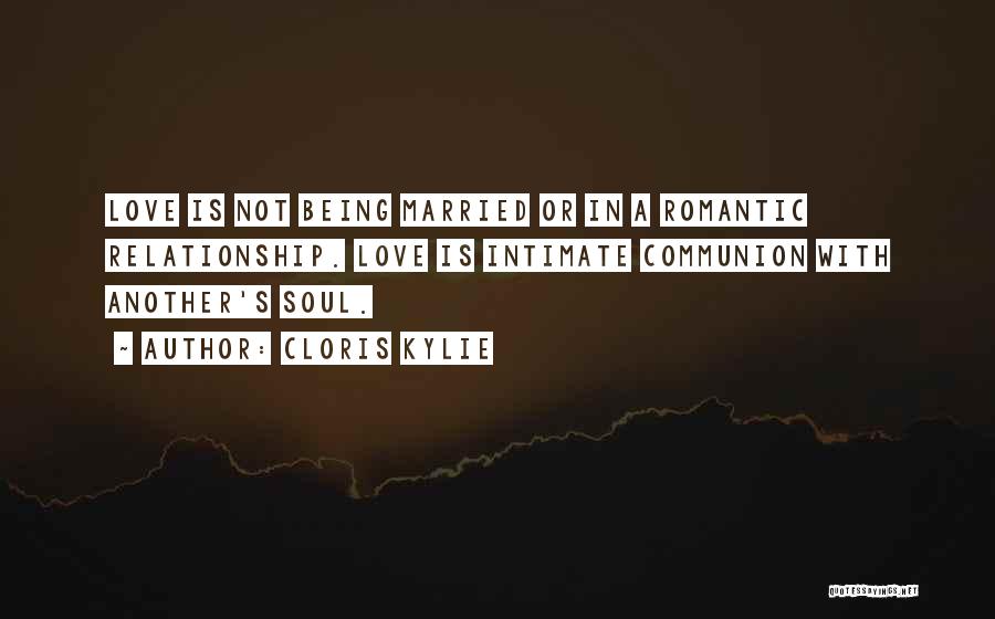 Cloris Kylie Quotes: Love Is Not Being Married Or In A Romantic Relationship. Love Is Intimate Communion With Another's Soul.