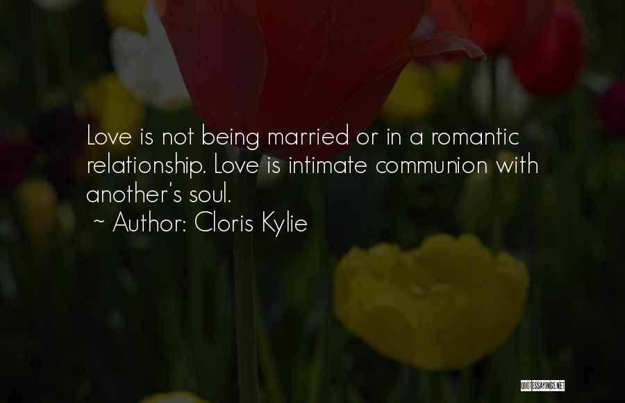 Cloris Kylie Quotes: Love Is Not Being Married Or In A Romantic Relationship. Love Is Intimate Communion With Another's Soul.