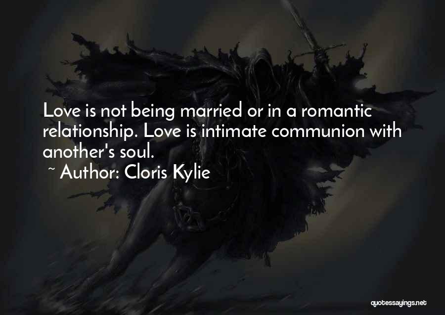 Cloris Kylie Quotes: Love Is Not Being Married Or In A Romantic Relationship. Love Is Intimate Communion With Another's Soul.