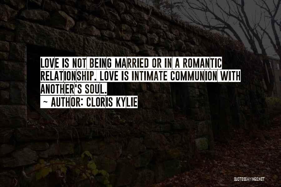 Cloris Kylie Quotes: Love Is Not Being Married Or In A Romantic Relationship. Love Is Intimate Communion With Another's Soul.