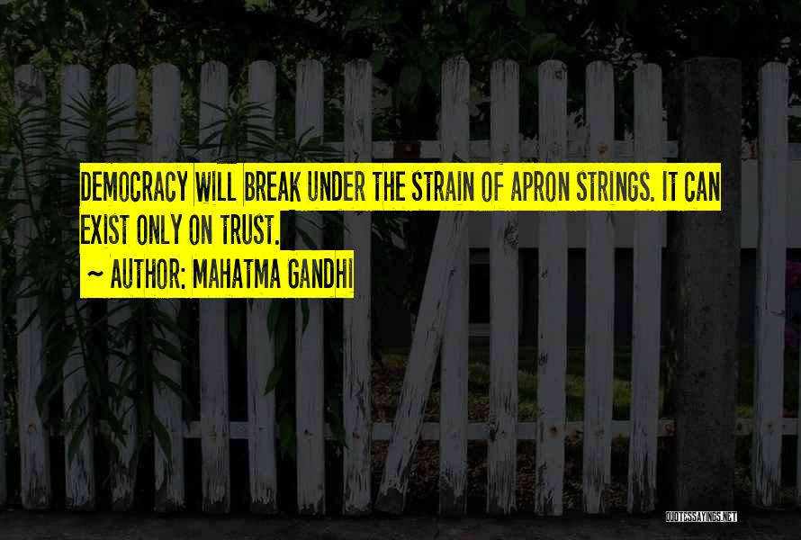 Mahatma Gandhi Quotes: Democracy Will Break Under The Strain Of Apron Strings. It Can Exist Only On Trust.