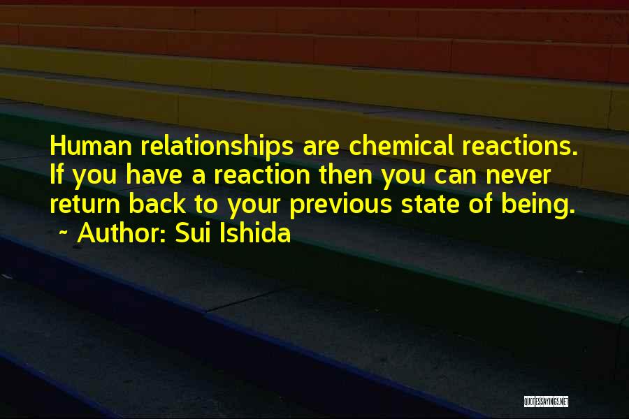 Sui Ishida Quotes: Human Relationships Are Chemical Reactions. If You Have A Reaction Then You Can Never Return Back To Your Previous State