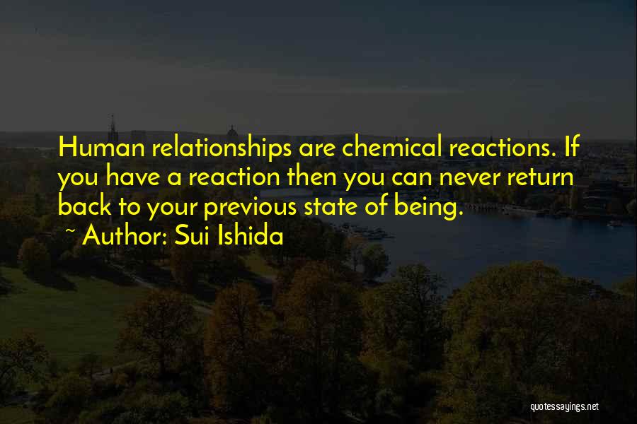 Sui Ishida Quotes: Human Relationships Are Chemical Reactions. If You Have A Reaction Then You Can Never Return Back To Your Previous State