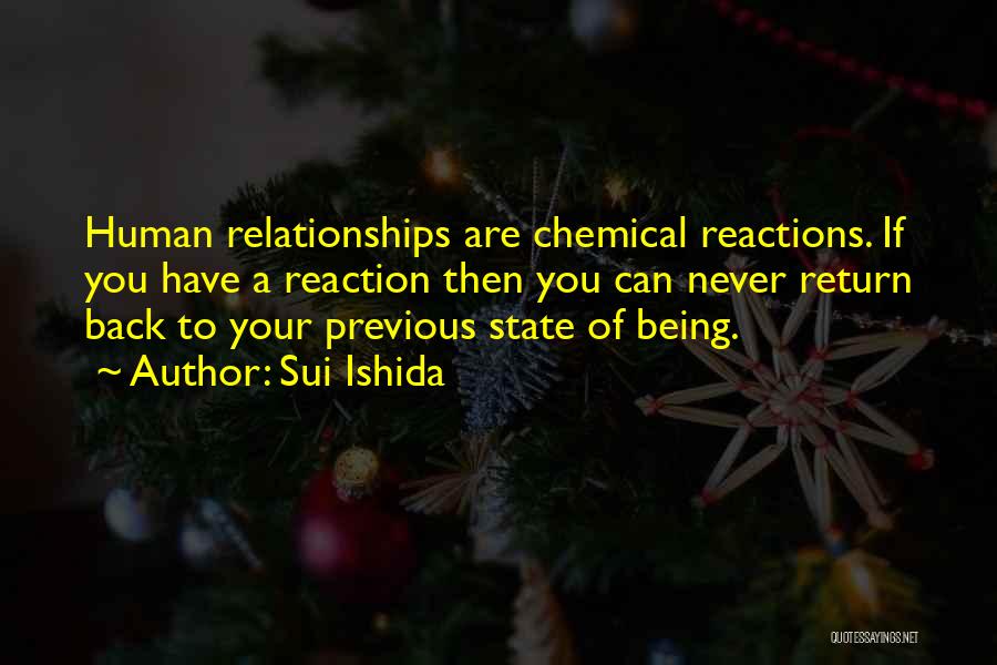 Sui Ishida Quotes: Human Relationships Are Chemical Reactions. If You Have A Reaction Then You Can Never Return Back To Your Previous State