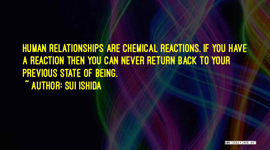 Sui Ishida Quotes: Human Relationships Are Chemical Reactions. If You Have A Reaction Then You Can Never Return Back To Your Previous State