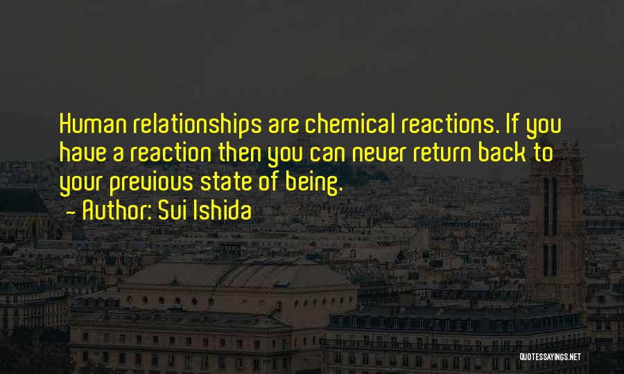 Sui Ishida Quotes: Human Relationships Are Chemical Reactions. If You Have A Reaction Then You Can Never Return Back To Your Previous State